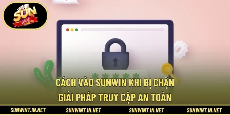 Cách vào SUNWIN khi bị chặn