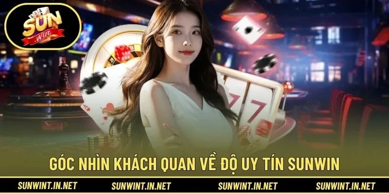 Góc nhìn khách quan về độ uy tín SUNWIN